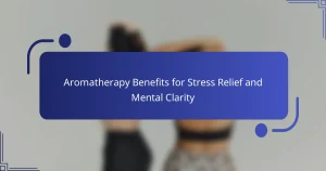 Aromatherapy Benefits for Stress Relief and Mental Clarity