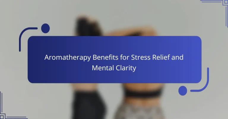 Aromatherapy Benefits for Stress Relief and Mental Clarity