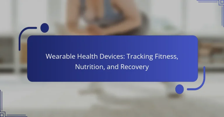 Wearable Health Devices: Tracking Fitness, Nutrition, and Recovery
