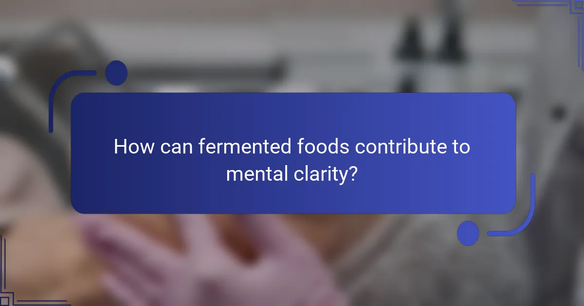 How can fermented foods contribute to mental clarity?