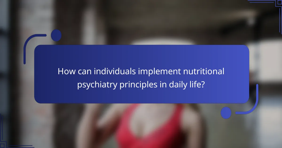 How can individuals implement nutritional psychiatry principles in daily life?