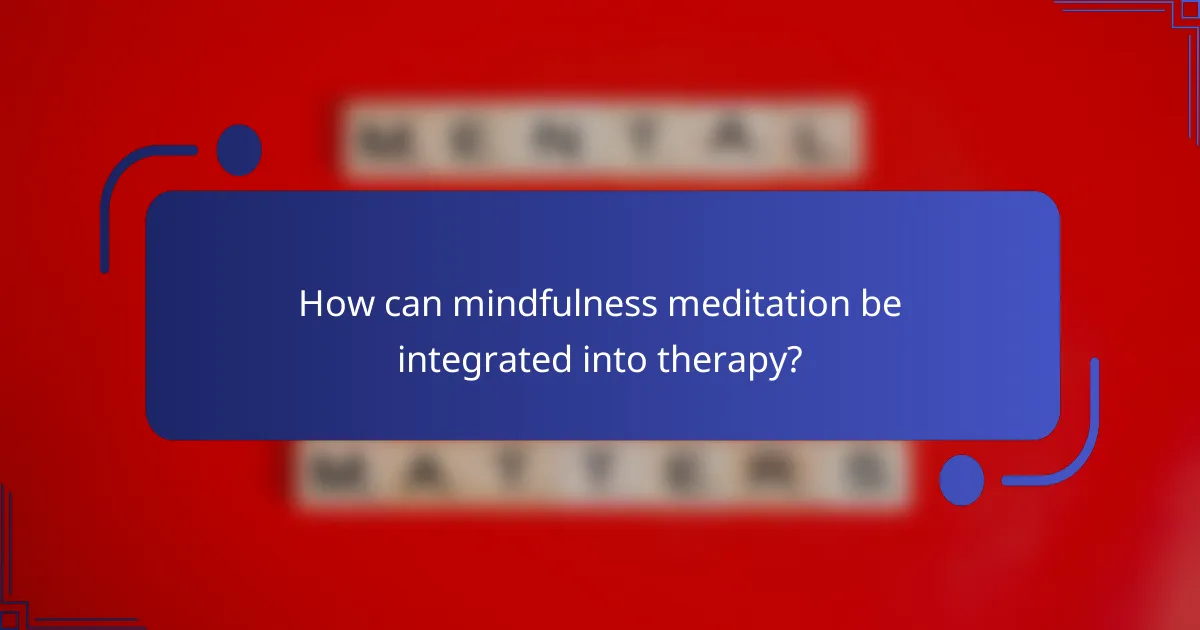 How can mindfulness meditation be integrated into therapy?