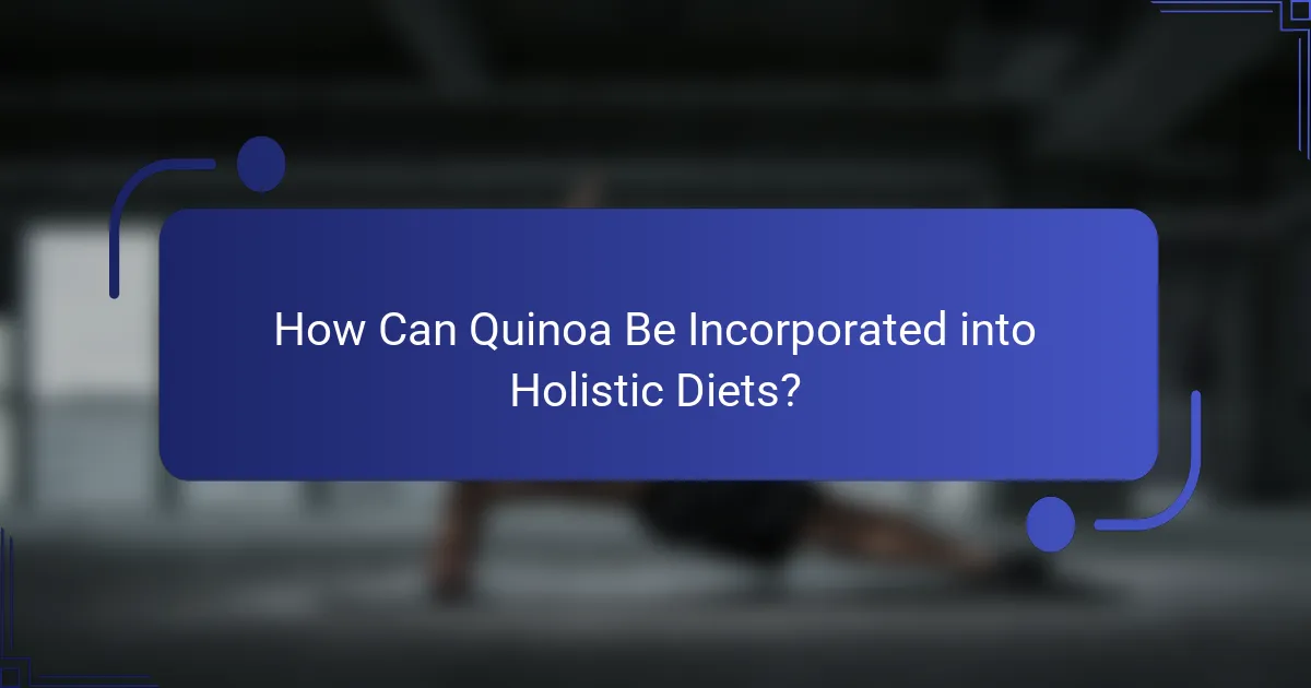 How Can Quinoa Be Incorporated into Holistic Diets?