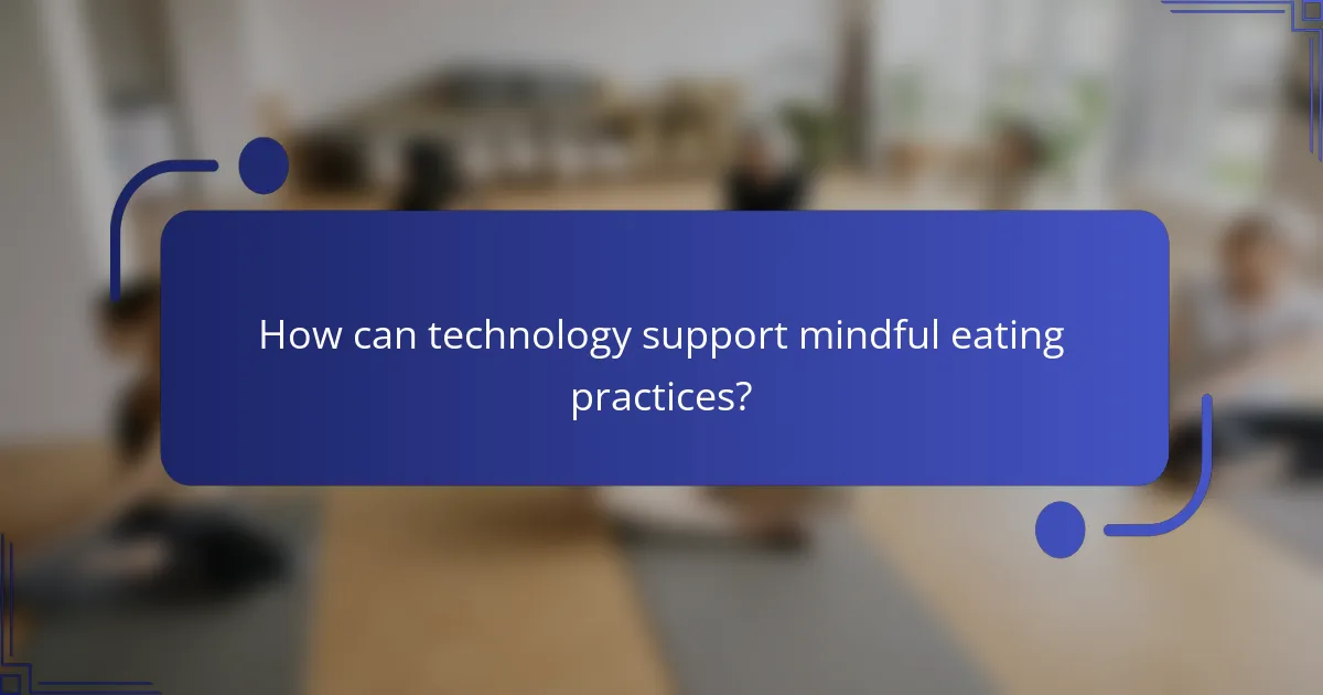 How can technology support mindful eating practices?