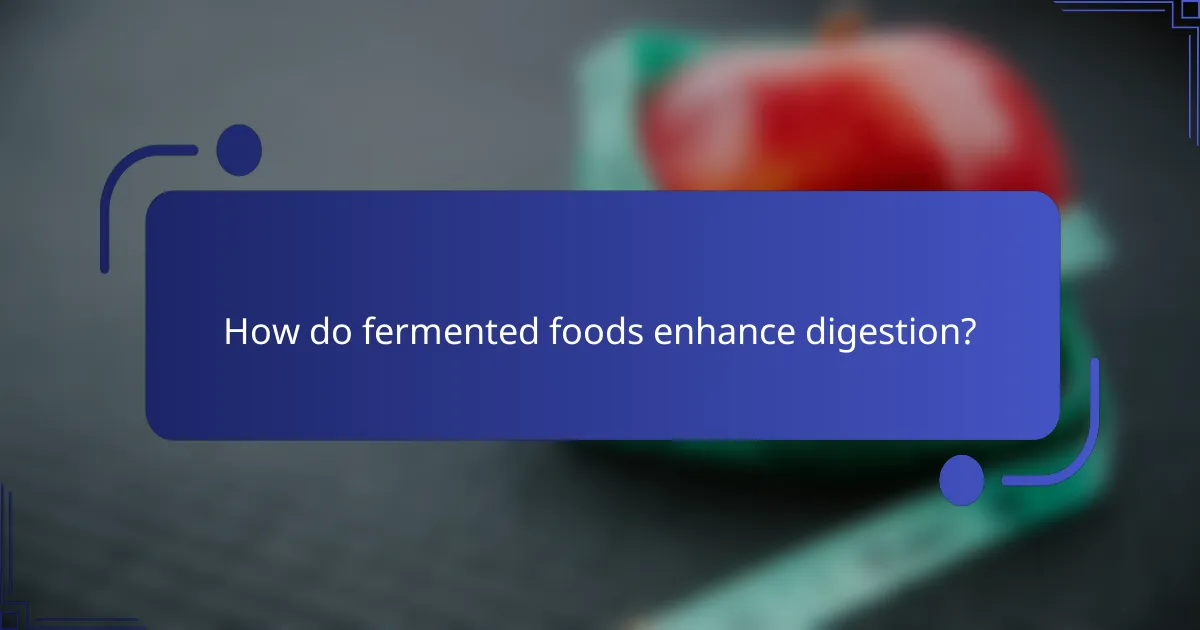 How do fermented foods enhance digestion?