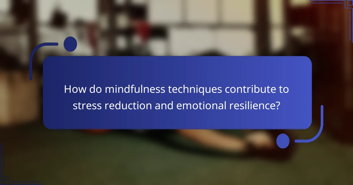 How do mindfulness techniques contribute to stress reduction and emotional resilience?