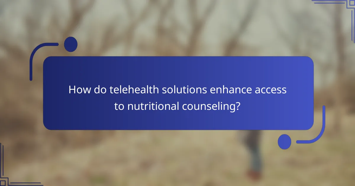 How do telehealth solutions enhance access to nutritional counseling?
