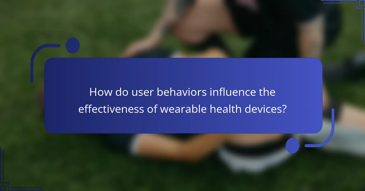 How do user behaviors influence the effectiveness of wearable health devices?