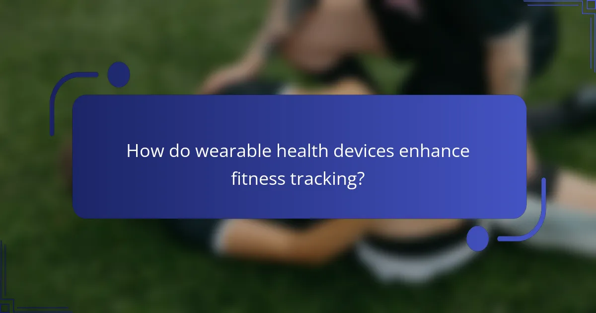 How do wearable health devices enhance fitness tracking?