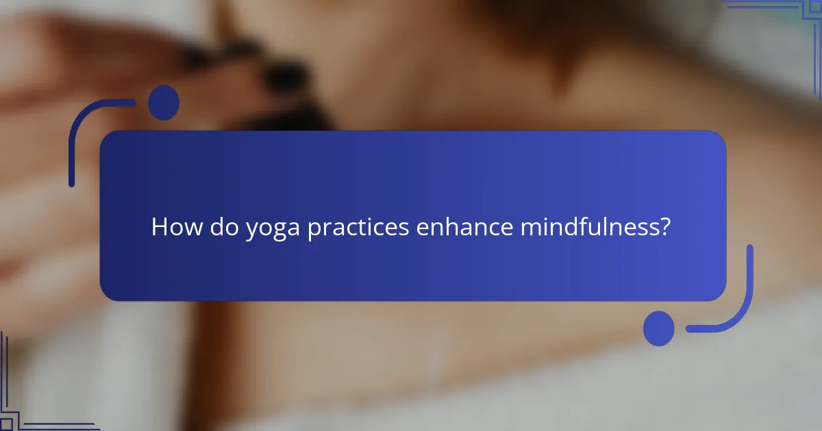 How do yoga practices enhance mindfulness?