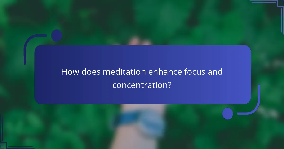 How does meditation enhance focus and concentration?