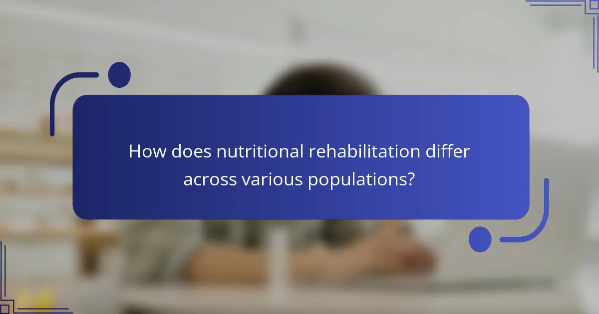 How does nutritional rehabilitation differ across various populations?
