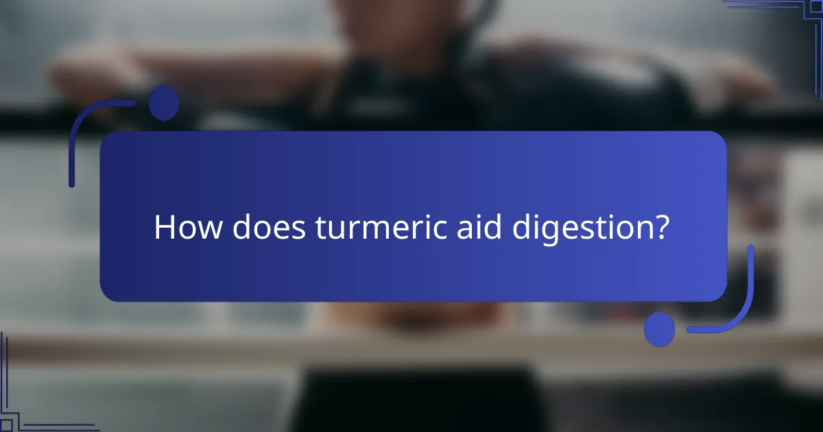 How does turmeric aid digestion?