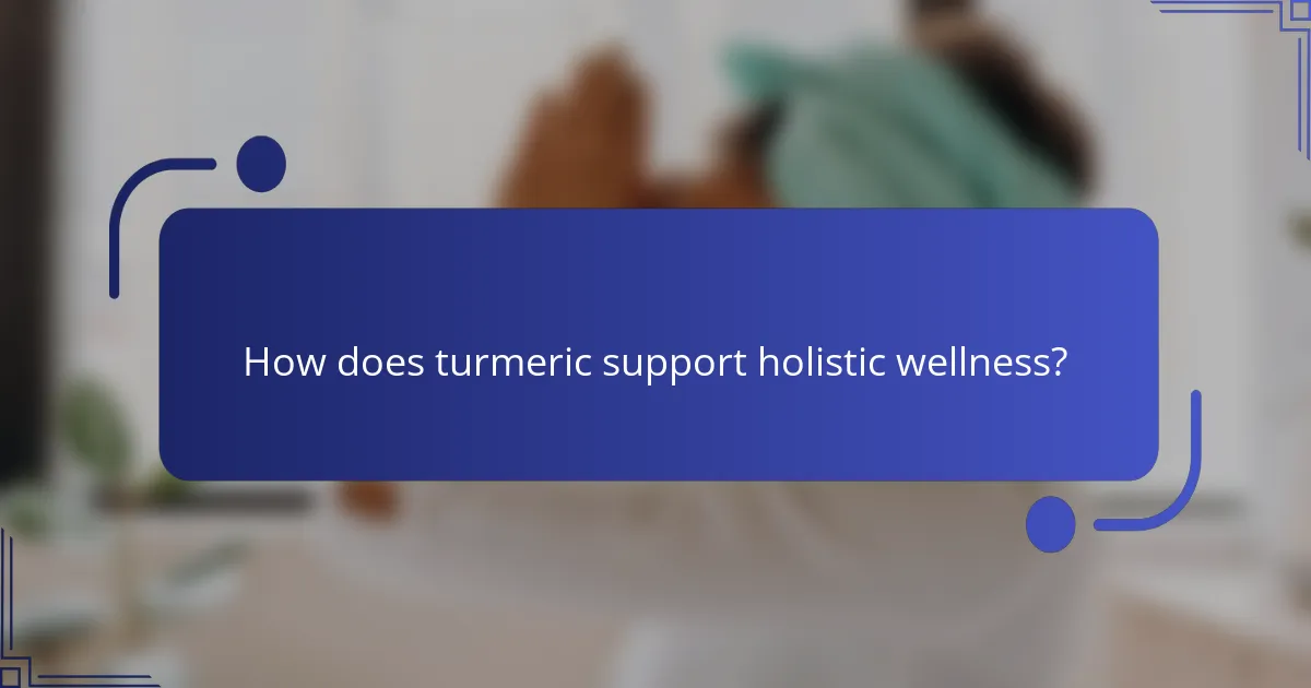 How does turmeric support holistic wellness?