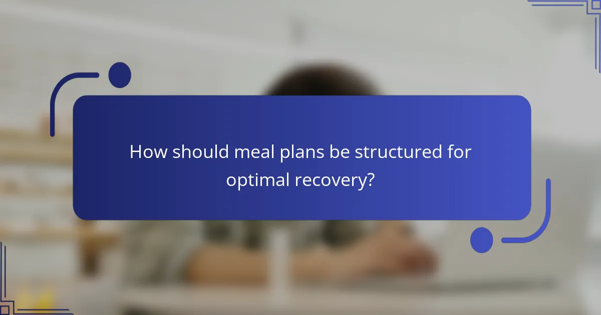 How should meal plans be structured for optimal recovery?