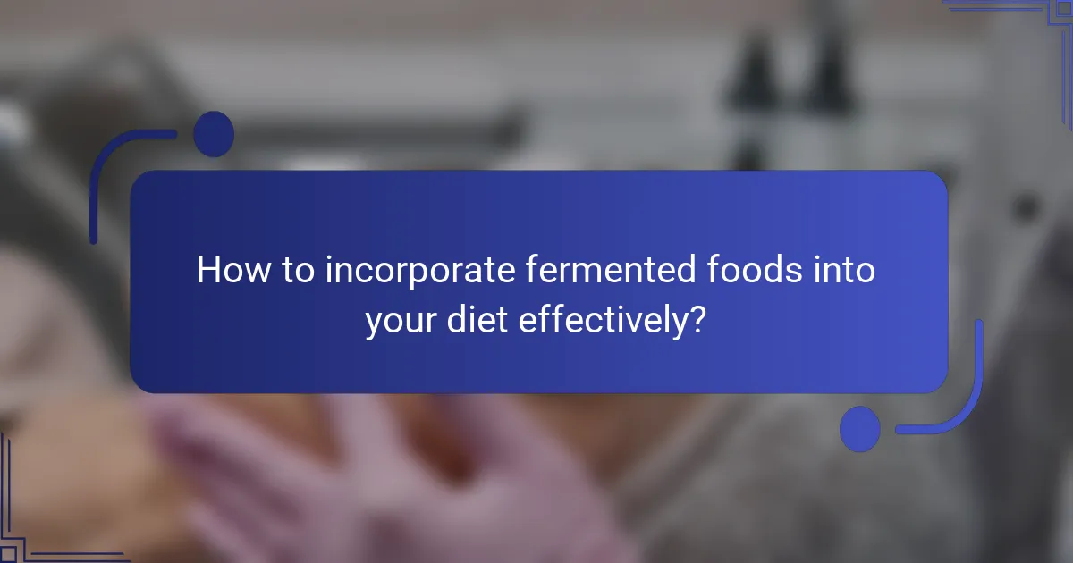 How to incorporate fermented foods into your diet effectively?