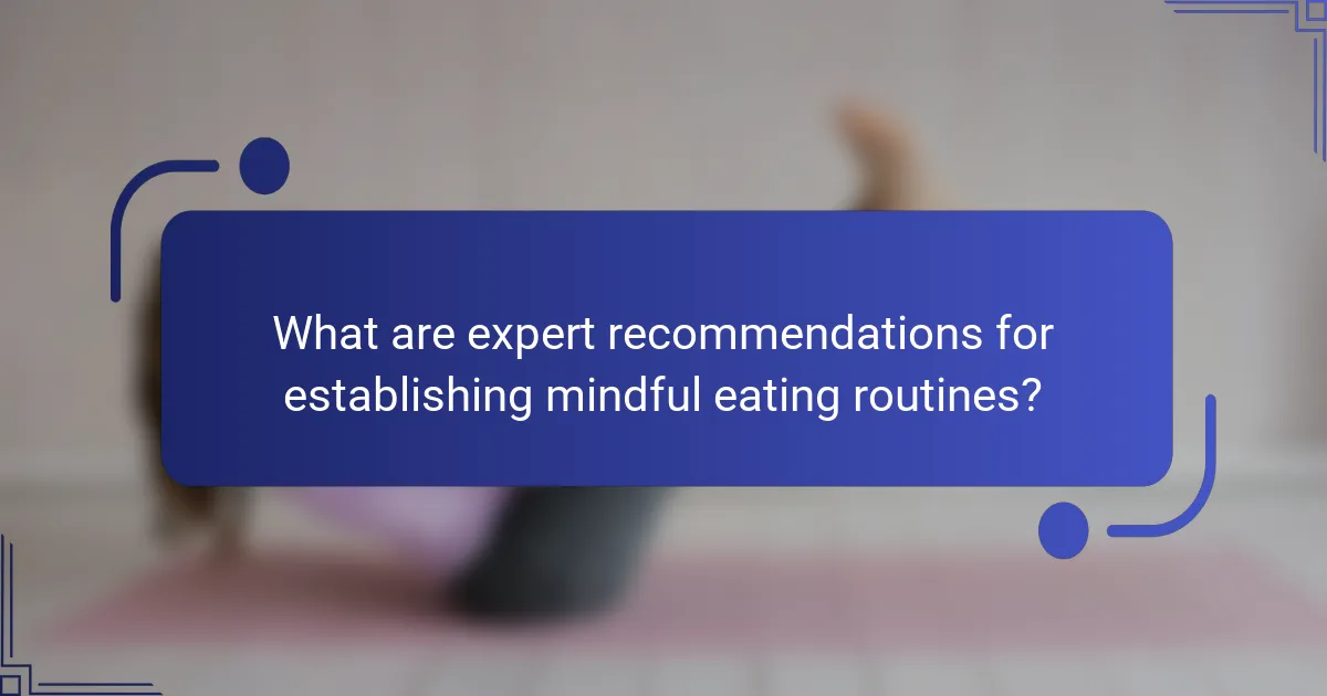 What are expert recommendations for establishing mindful eating routines?