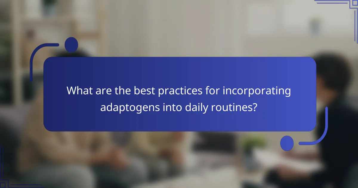 What are the best practices for incorporating adaptogens into daily routines?