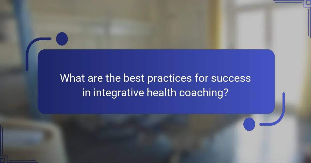 What are the best practices for success in integrative health coaching?