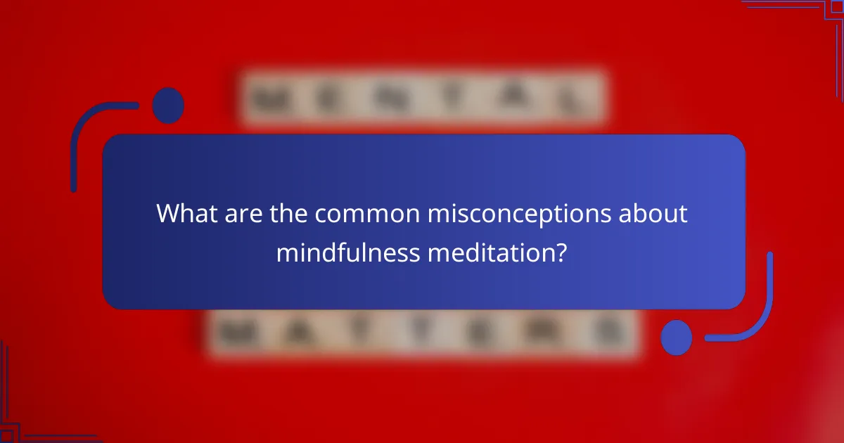 What are the common misconceptions about mindfulness meditation?