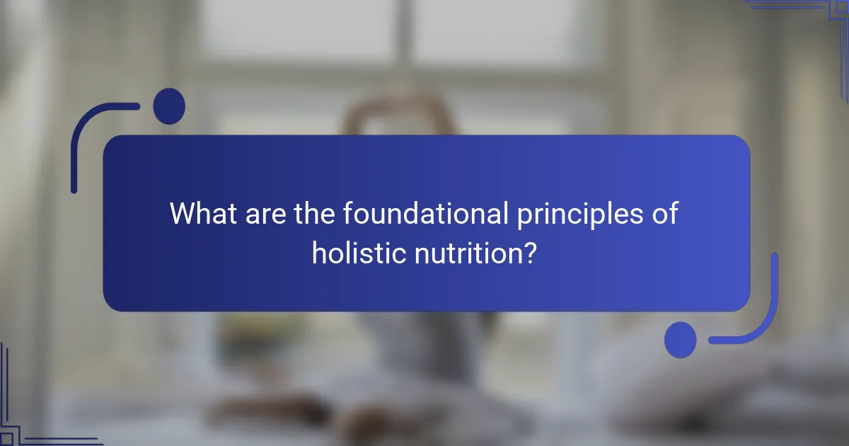 What are the foundational principles of holistic nutrition?