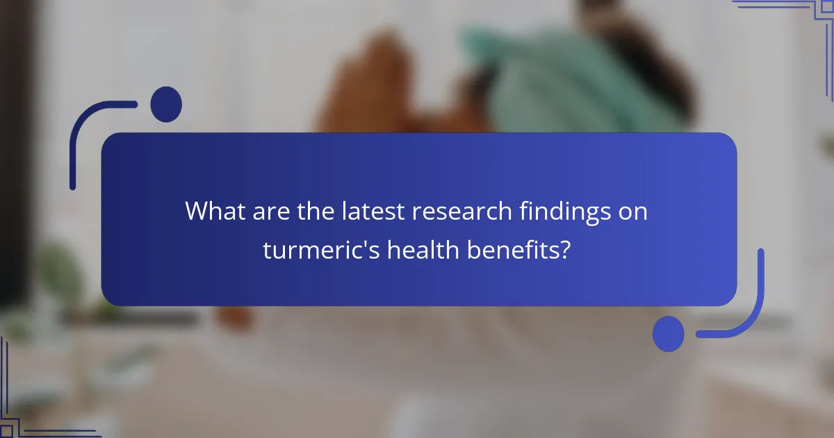 What are the latest research findings on turmeric's health benefits?