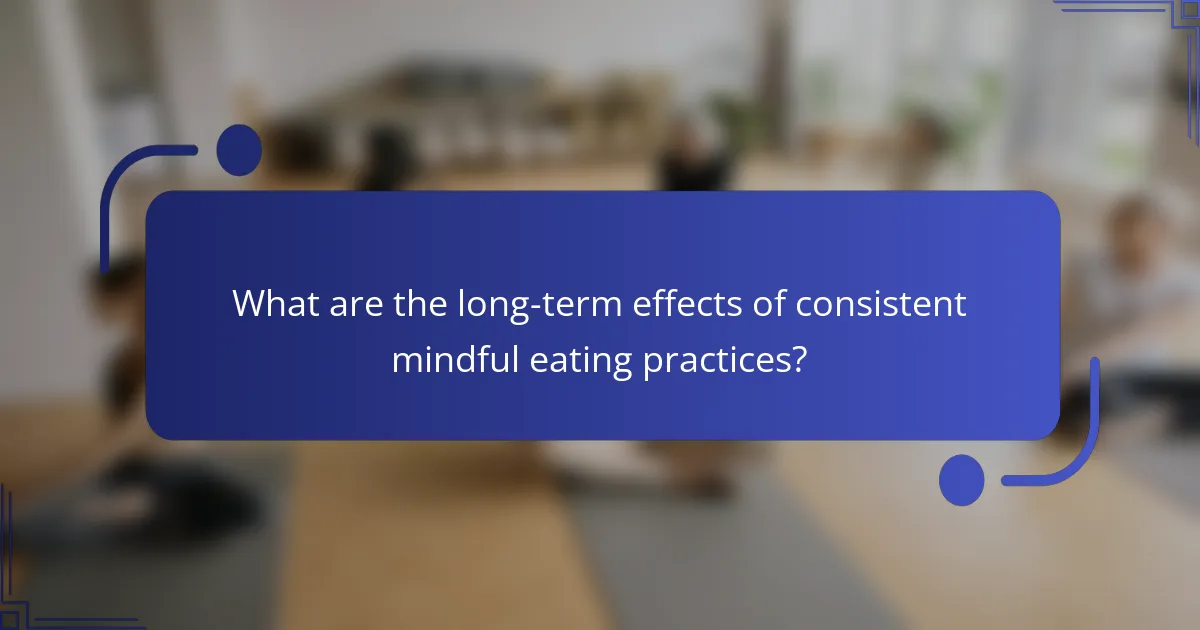 What are the long-term effects of consistent mindful eating practices?