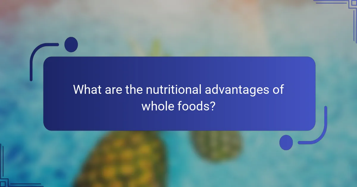 What are the nutritional advantages of whole foods?