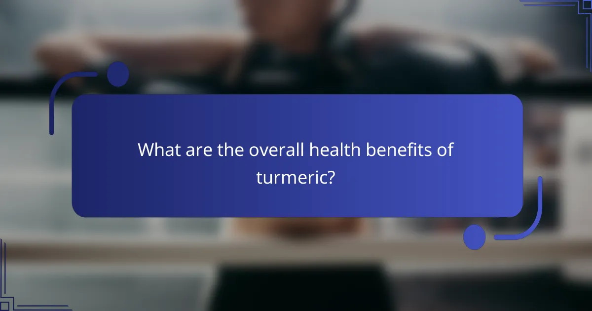 What are the overall health benefits of turmeric?