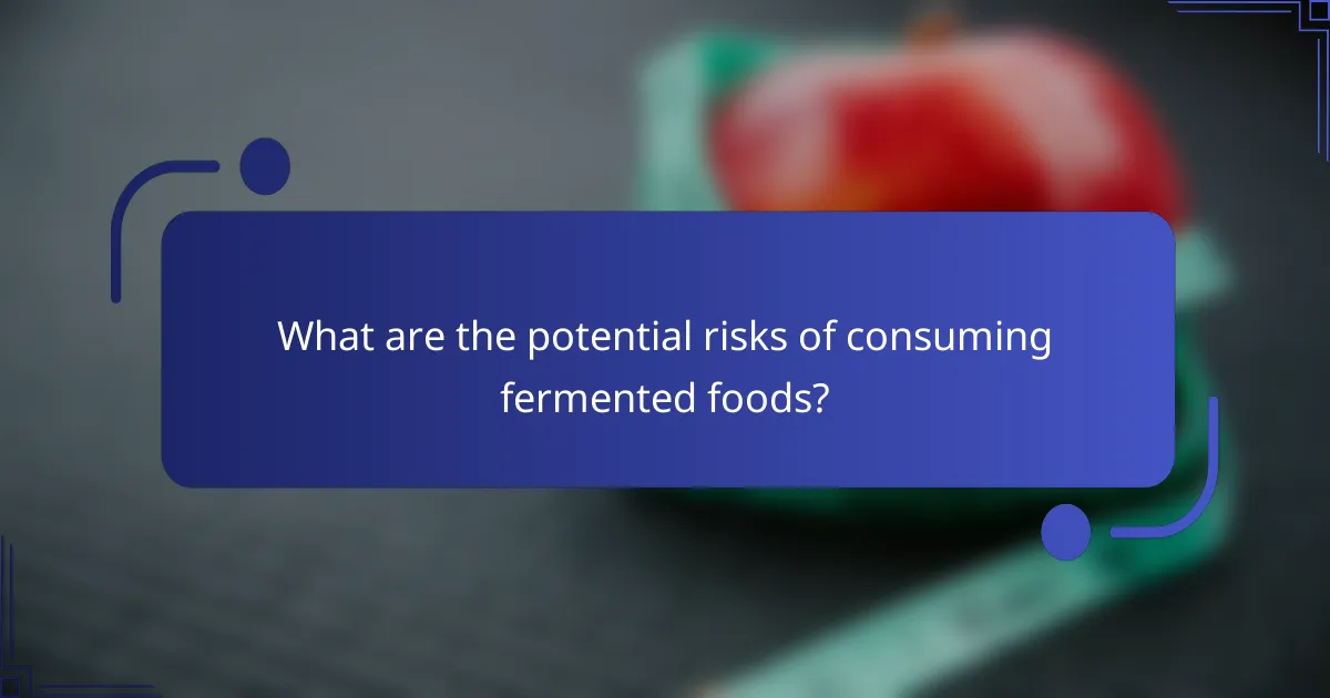 What are the potential risks of consuming fermented foods?
