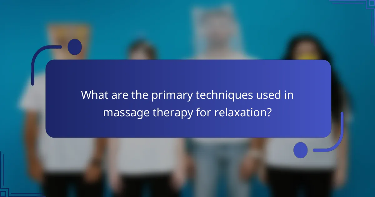What are the primary techniques used in massage therapy for relaxation?