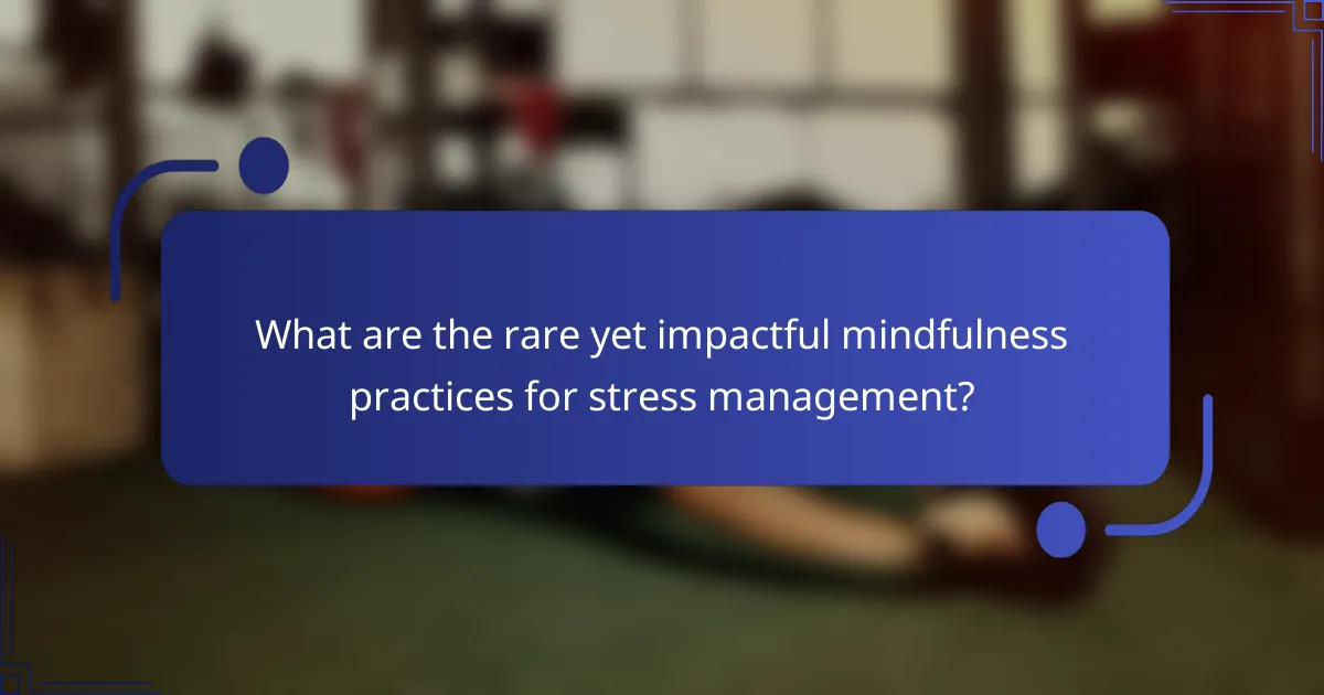 What are the rare yet impactful mindfulness practices for stress management?