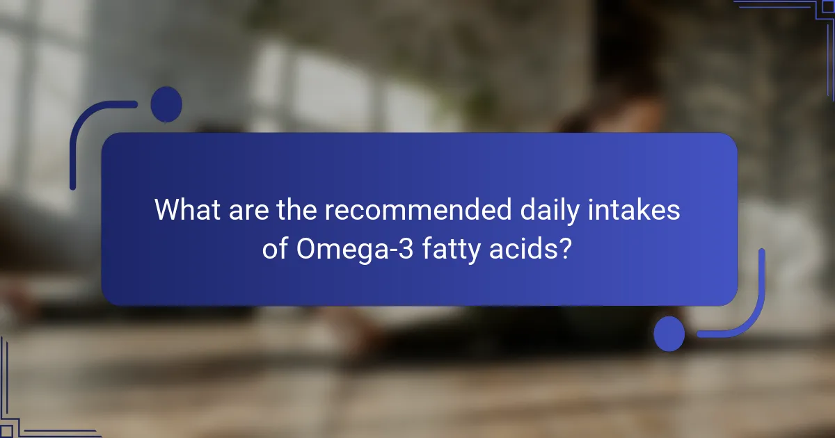 What are the recommended daily intakes of Omega-3 fatty acids?