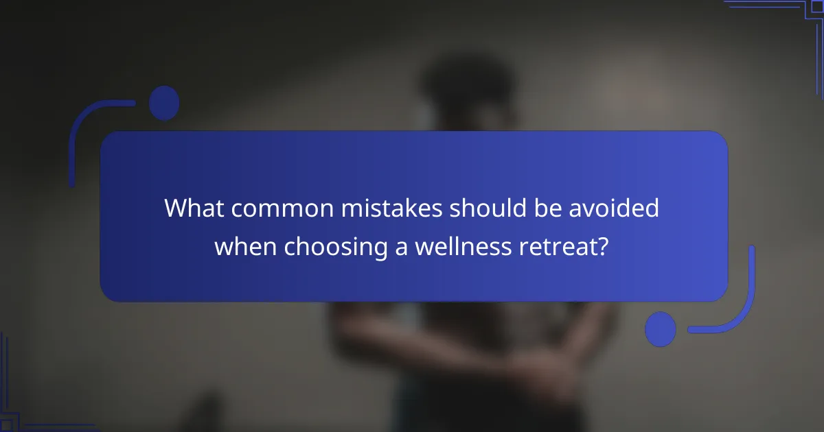 What common mistakes should be avoided when choosing a wellness retreat?