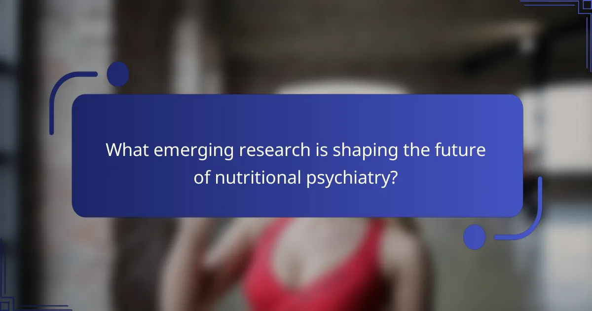 What emerging research is shaping the future of nutritional psychiatry?