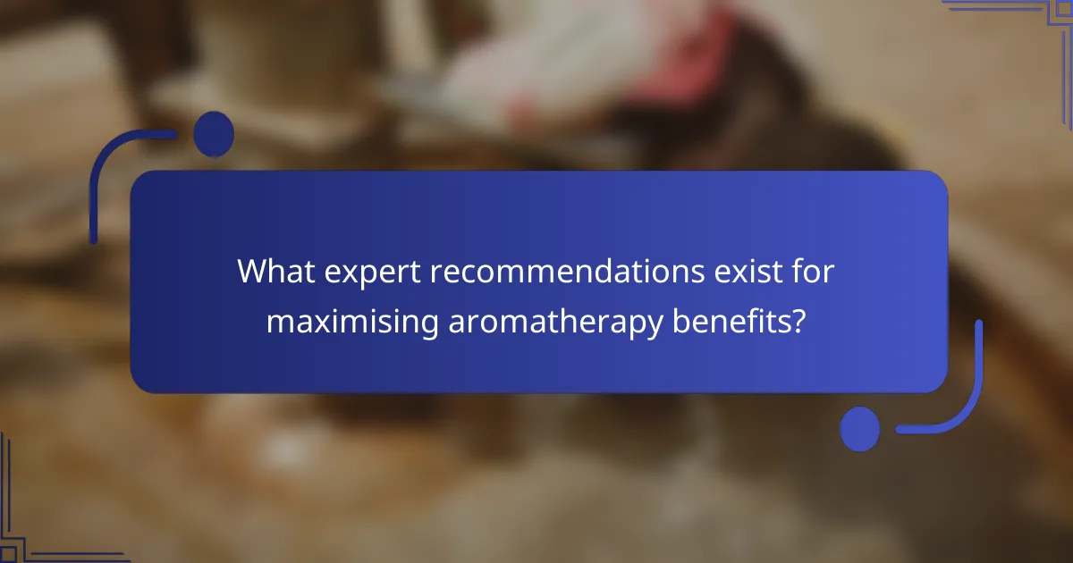 What expert recommendations exist for maximising aromatherapy benefits?