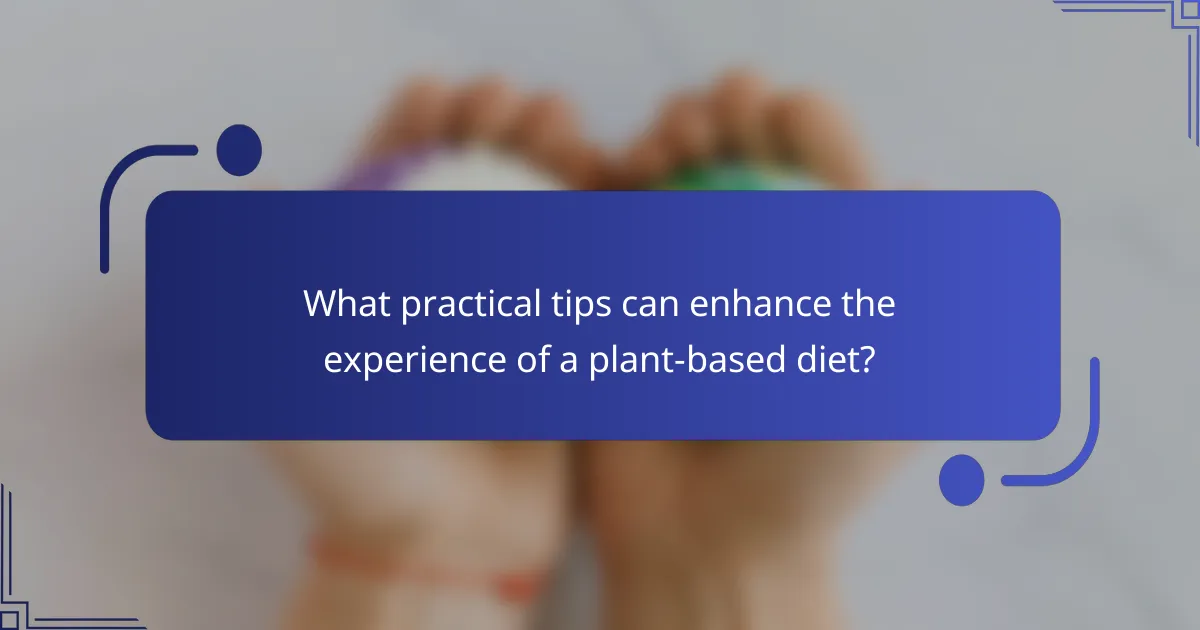 What practical tips can enhance the experience of a plant-based diet?
