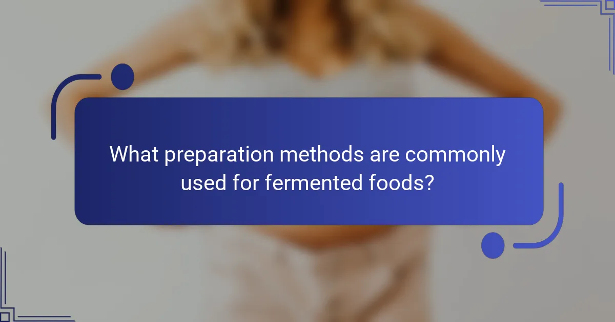 What preparation methods are commonly used for fermented foods?