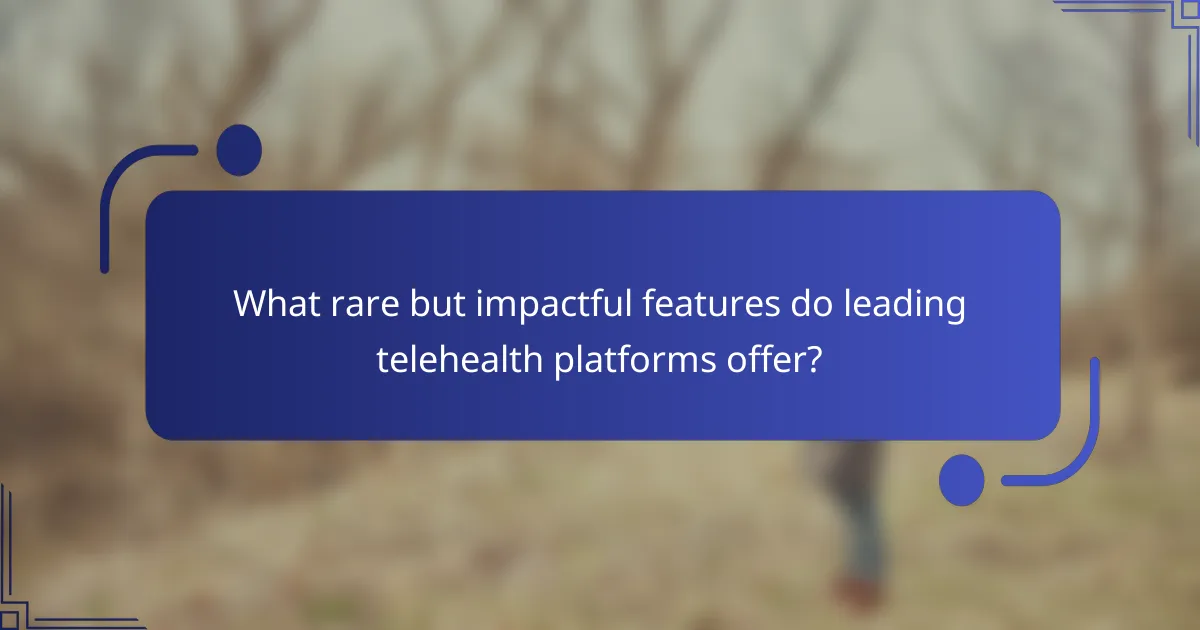 What rare but impactful features do leading telehealth platforms offer?