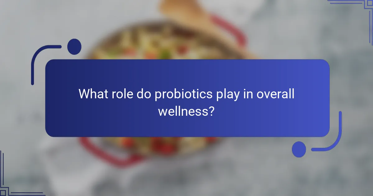 What role do probiotics play in overall wellness?