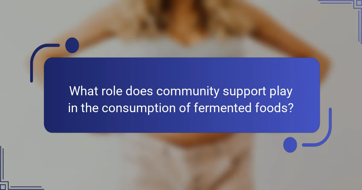 What role does community support play in the consumption of fermented foods?