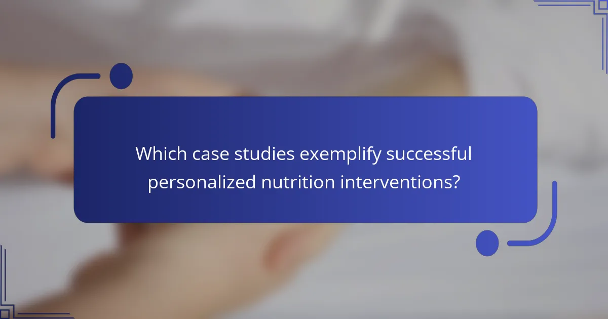 Which case studies exemplify successful personalized nutrition interventions?
