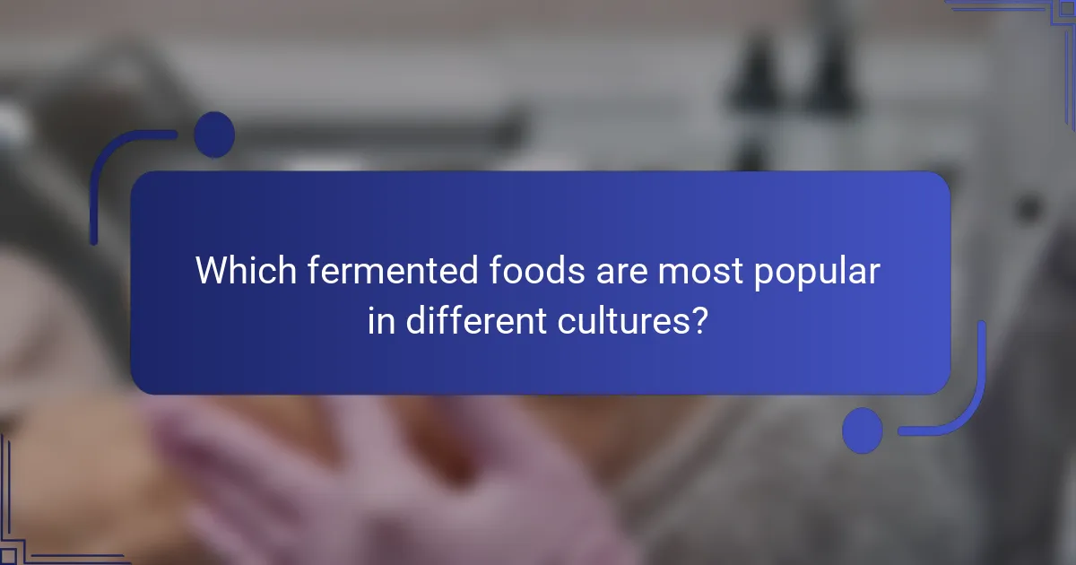 Which fermented foods are most popular in different cultures?
