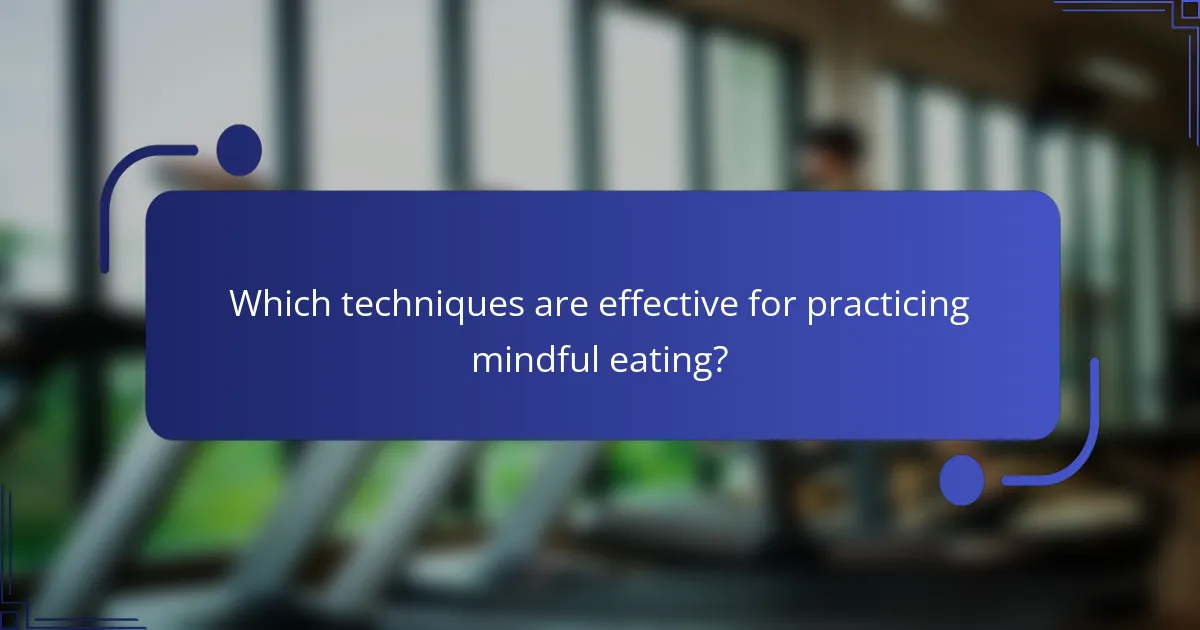 Which techniques are effective for practicing mindful eating?
