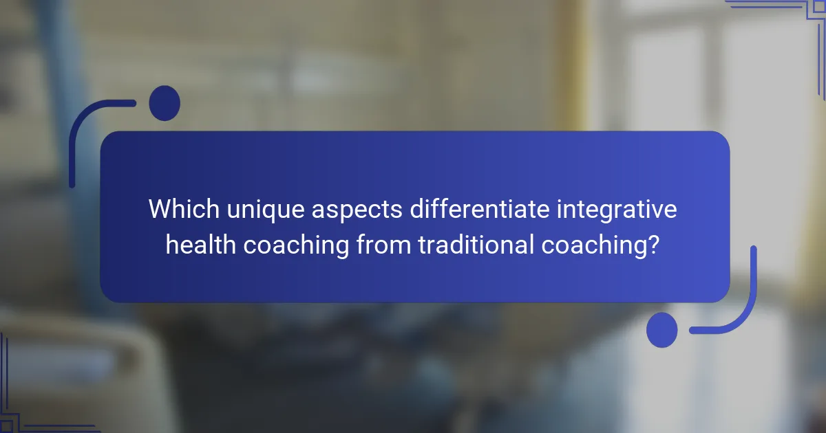 Which unique aspects differentiate integrative health coaching from traditional coaching?
