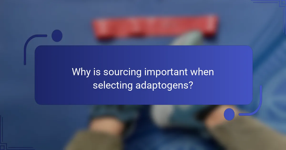 Why is sourcing important when selecting adaptogens?